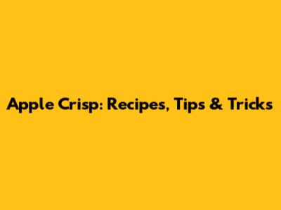 Apple Crisp: Recipes, Tips & Tricks