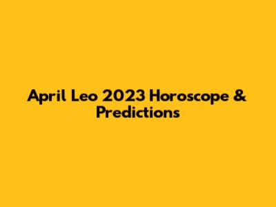 April Leo 2023 Horoscope & Predictions