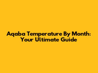 Aqaba Temperature By Month: Your Ultimate Guide