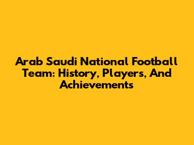Arab Saudi National Football Team: History, Players, And Achievements