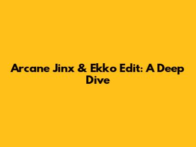 Arcane Jinx & Ekko Edit: A Deep Dive