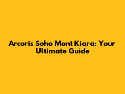 Arcoris Soho Mont Kiara: Your Ultimate Guide