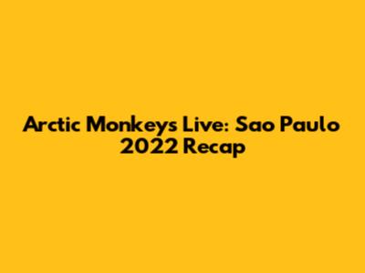 Arctic Monkeys Live: Sao Paulo 2022 Recap