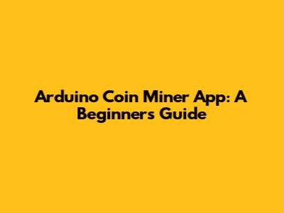 Arduino Coin Miner App: A Beginner's Guide