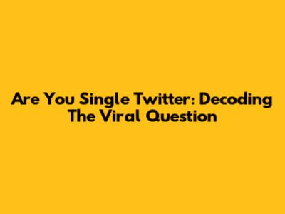 Are You Single Twitter: Decoding The Viral Question