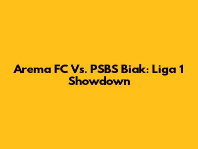 Arema FC Vs. PSBS Biak: Liga 1 Showdown