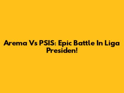Arema Vs PSIS: Epic Battle In Liga Presiden!