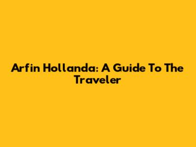 Arfin Hollanda: A Guide To The Traveler