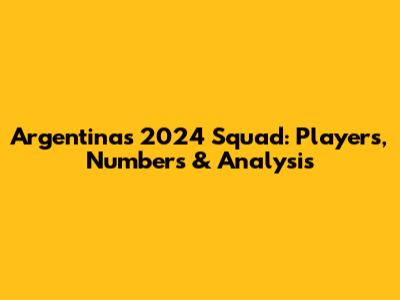 Argentina's 2024 Squad: Players, Numbers & Analysis