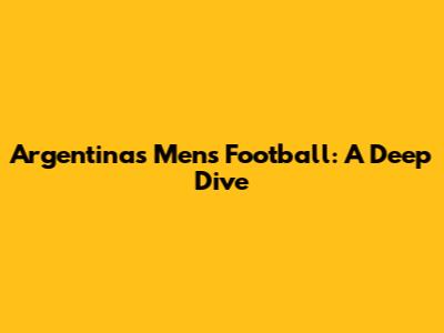 Argentina's Men's Football: A Deep Dive