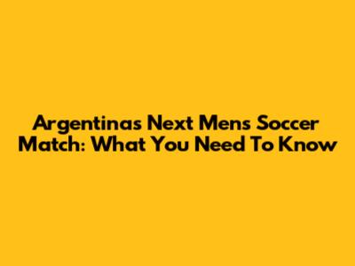 Argentina's Next Men's Soccer Match: What You Need To Know