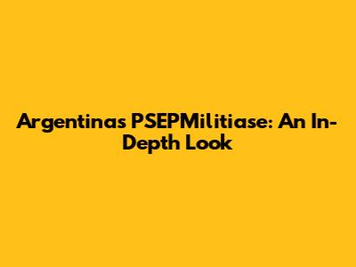Argentina's PSEPMilitiase: An In-Depth Look