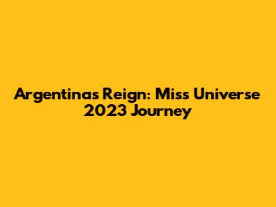 Argentina's Reign: Miss Universe 2023 Journey
