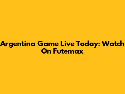 Argentina Game Live Today: Watch On Futemax