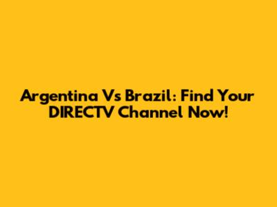Argentina Vs Brazil: Find Your DIRECTV Channel Now!