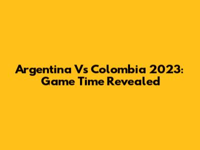 Argentina Vs Colombia 2023: Game Time Revealed