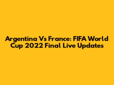 Argentina Vs France: FIFA World Cup 2022 Final Live Updates