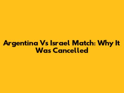 Argentina Vs Israel Match: Why It Was Cancelled