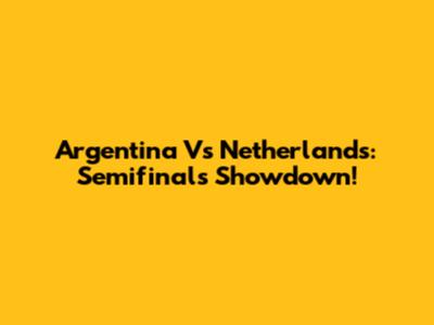 Argentina Vs Netherlands: Semifinals Showdown!