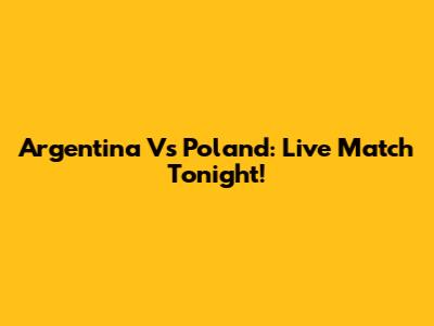 Argentina Vs Poland: Live Match Tonight!