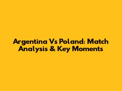 Argentina Vs Poland: Match Analysis & Key Moments