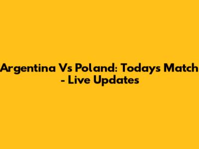 Argentina Vs Poland: Today's Match - Live Updates