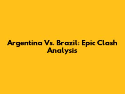 Argentina Vs. Brazil: Epic Clash Analysis