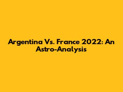 Argentina Vs. France 2022: An Astro-Analysis
