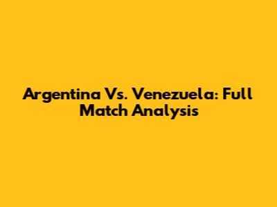 Argentina Vs. Venezuela: Full Match Analysis