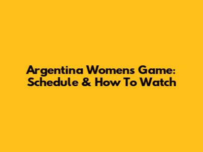 Argentina Women's Game: Schedule & How To Watch
