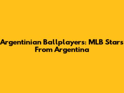 Argentinian Ballplayers: MLB Stars From Argentina