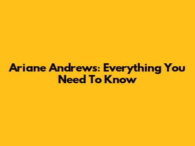 Ariane Andrews: Everything You Need To Know