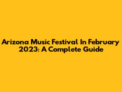 Arizona Music Festival In February 2023: A Complete Guide