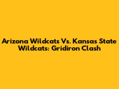 Arizona Wildcats Vs. Kansas State Wildcats: Gridiron Clash