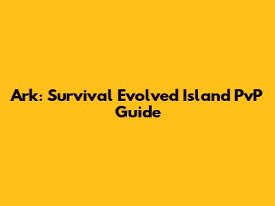 Ark: Survival Evolved Island PvP Guide