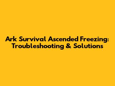 Ark Survival Ascended Freezing: Troubleshooting & Solutions