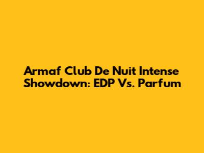 Armaf Club De Nuit Intense Showdown: EDP Vs. Parfum