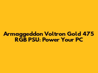 Armaggeddon Voltron Gold 475 RGB PSU: Power Your PC