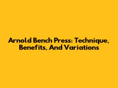 Arnold Bench Press: Technique, Benefits, And Variations