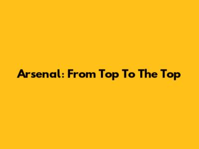Arsenal: From Top To The Top