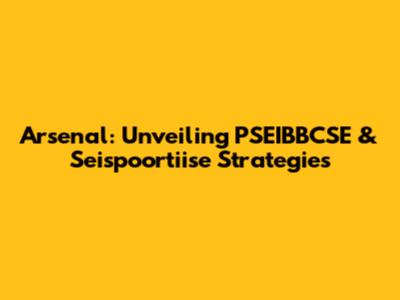 Arsenal: Unveiling PSEIBBCSE & Seispoortiise Strategies