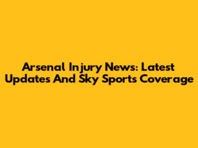 Arsenal Injury News: Latest Updates And Sky Sports Coverage