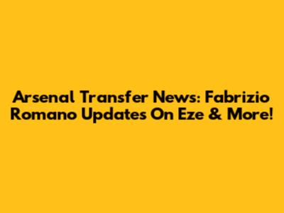 Arsenal Transfer News: Fabrizio Romano Updates On Eze & More!