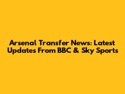 Arsenal Transfer News: Latest Updates From BBC & Sky Sports