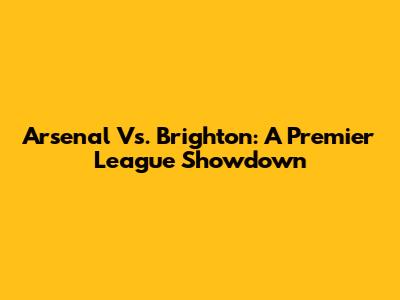 Arsenal Vs. Brighton: A Premier League Showdown