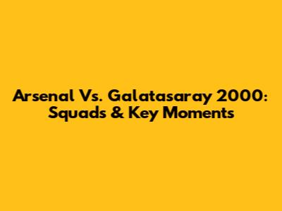 Arsenal Vs. Galatasaray 2000: Squads & Key Moments