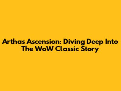 Arthas' Ascension: Diving Deep Into The WoW Classic Story