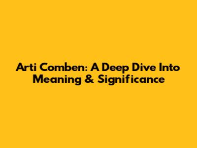 Arti Comben: A Deep Dive Into Meaning & Significance