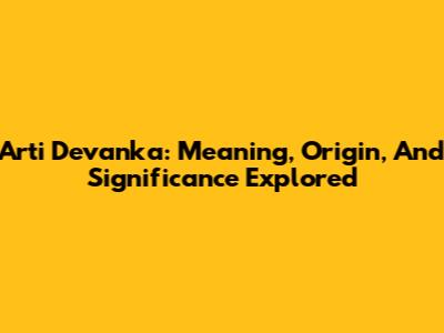 Arti Devanka: Meaning, Origin, And Significance Explored
