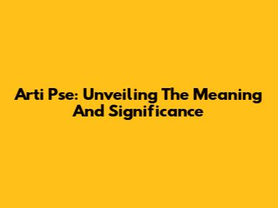 Arti Pse: Unveiling The Meaning And Significance